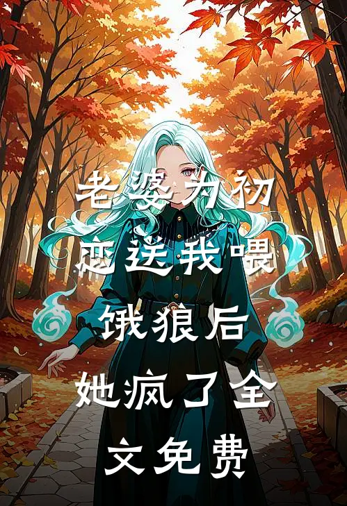 老婆为初恋送我喂饿狼后,她疯了全文免费观看