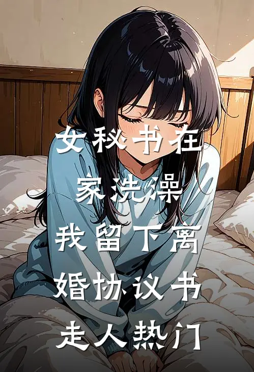 女秘书在家洗澡，我留下离婚协议书走人热门