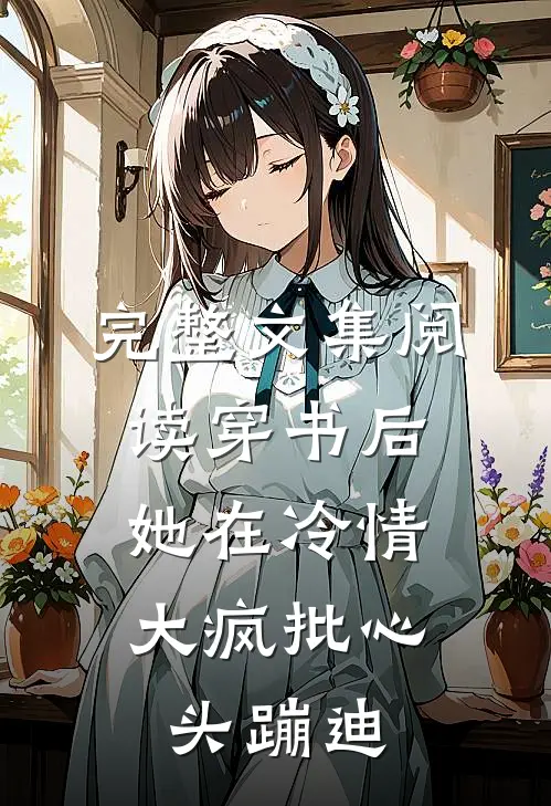 完整文集阅读穿书后，她在冷情大疯批心头蹦迪