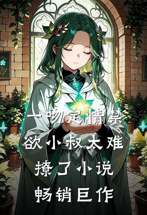 一吻定情禁欲小叔太难撩了小说畅销巨作