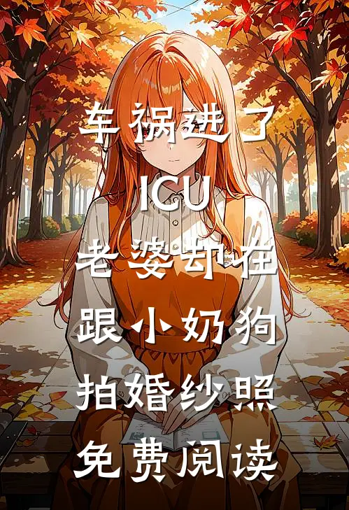 车祸进了ICU，老婆却在跟小奶狗拍婚纱照免费阅读