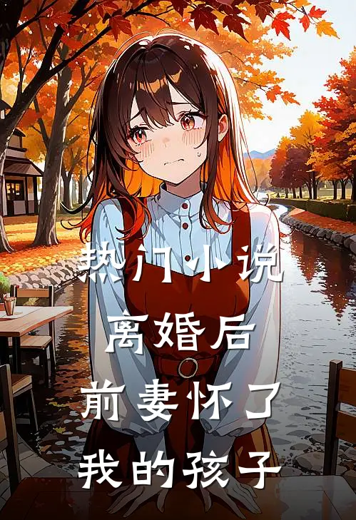 热门小说离婚后，前妻怀了我的孩子
