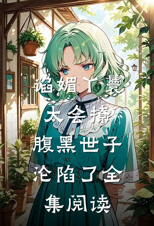 谄媚丫鬟太会撩，腹黑世子沦陷了全集阅读