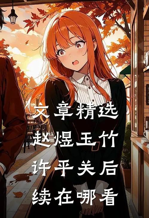 文章精选赵煜玉竹许平关后续在哪看