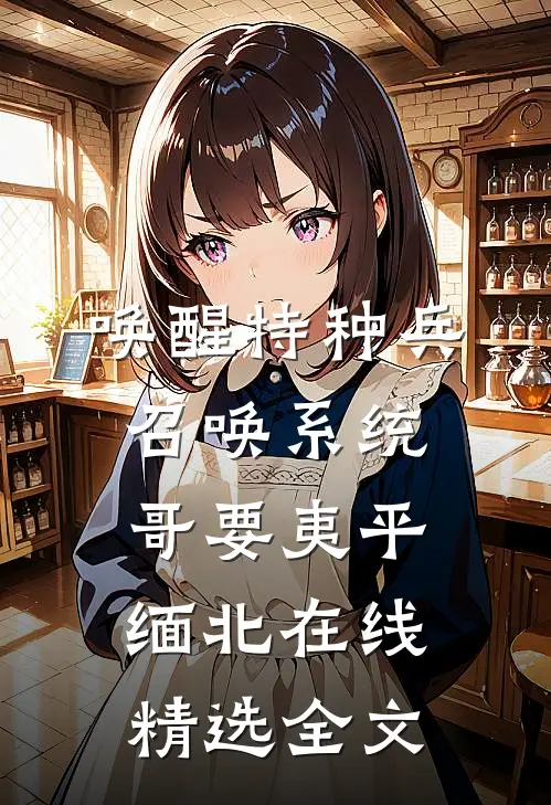 唤醒特种兵召唤系统,哥要夷平缅北在线精选全文