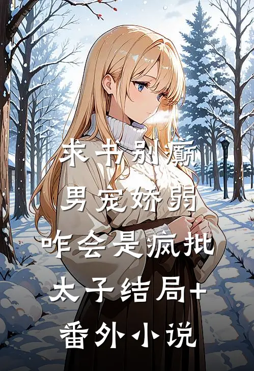 求书别癫男宠娇弱，咋会是疯批太子 结局+番外小说
