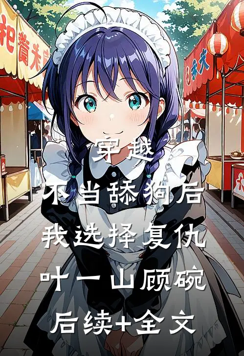穿越：不当舔狗后，我选择复仇叶一山顾碗后续+全文