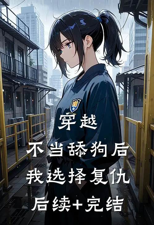 穿越：不当舔狗后，我选择复仇后续+完结