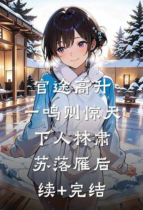 官途高升，一鸣则惊天下人林肃苏落雁后续+完结