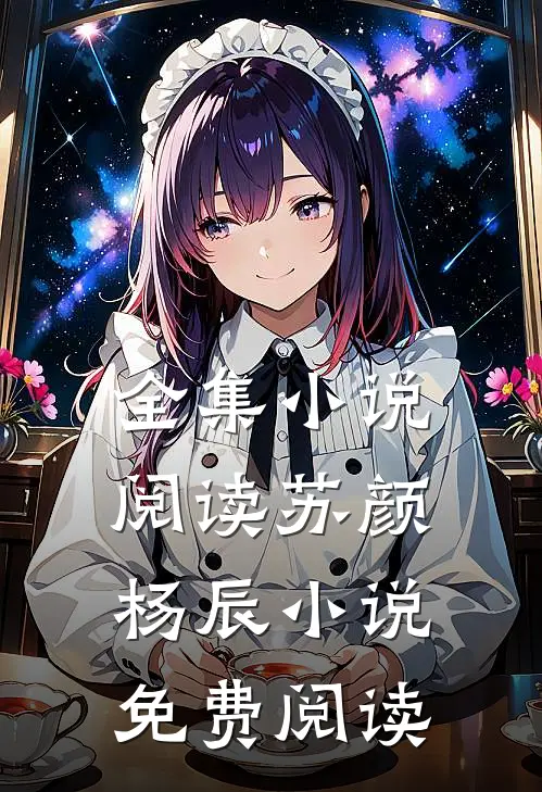 全集小说阅读苏颜杨辰小说免费阅读