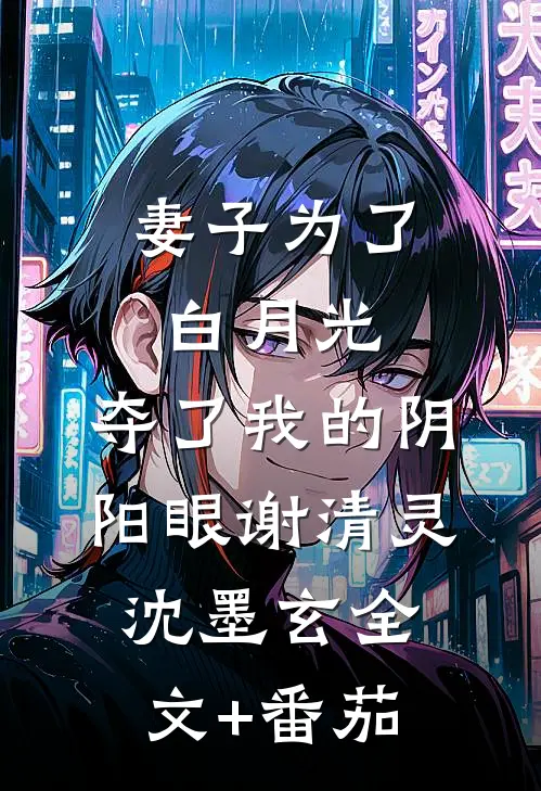 妻子为了白月光，夺了我的阴阳眼谢清灵沈墨玄全文+番茄