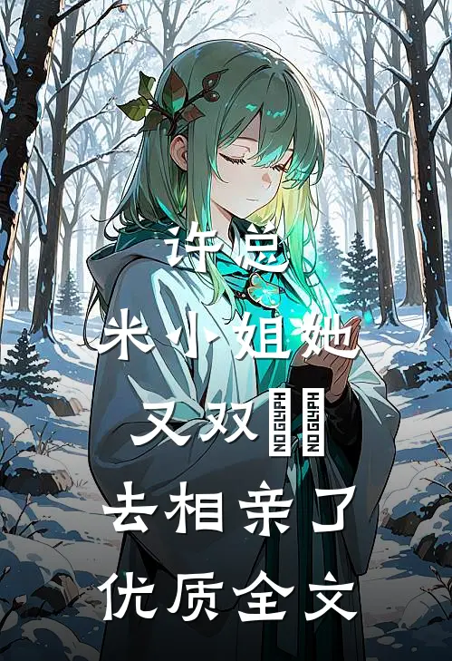 许总，米小姐她又双叒叕去相亲了优质全文