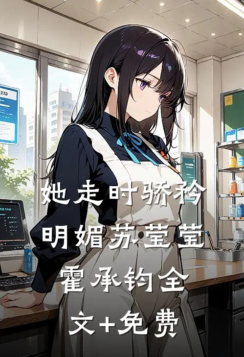 她走时骄矜明媚苏莹莹霍承钧全文+免费