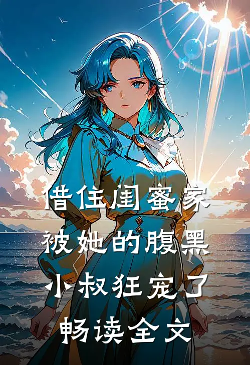 借住闺蜜家，被她的腹黑小叔狂宠了畅读全文