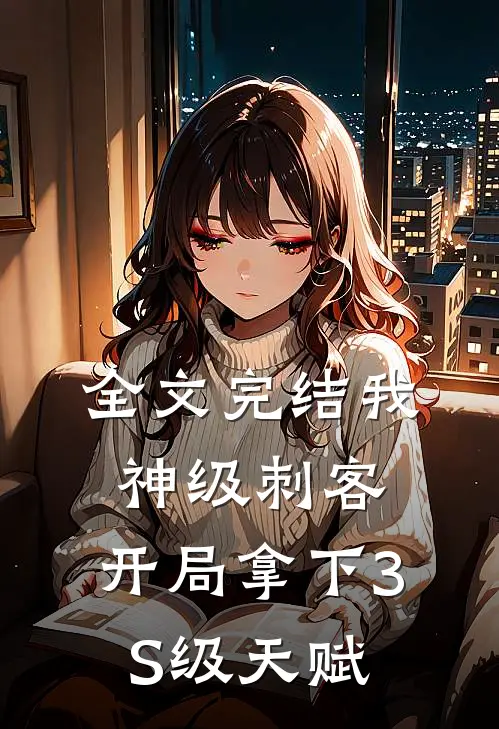 全文完结我，神级刺客，开局拿下3S级天赋