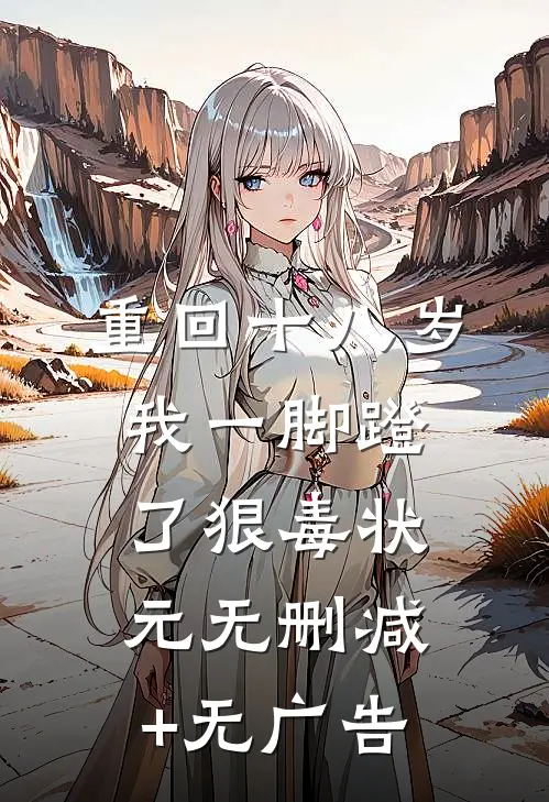 重回十八岁，我一脚蹬了狠毒状元无删减+无广告