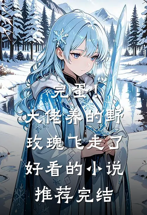 完蛋！大佬养的野玫瑰飞走了好看的小说推荐完结