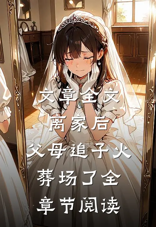 文章全文离家后，父母追子火葬场了全章节阅读