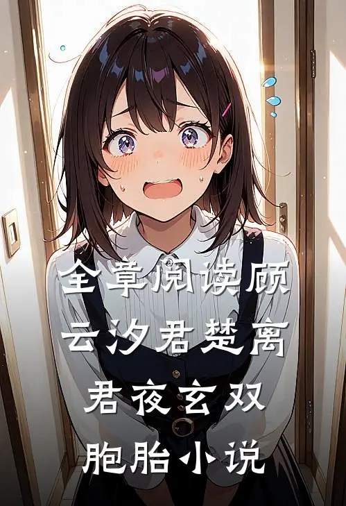 全章阅读顾云汐君楚离君夜玄双胞胎小说