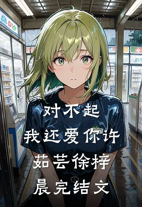 对不起，我还爱你许茹芸徐梓晨完结文