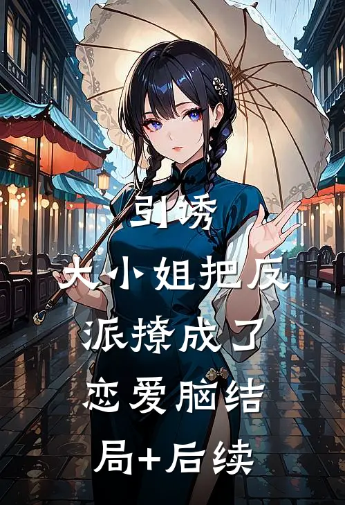 引诱：大小姐把反派撩成了恋爱脑结局+后续