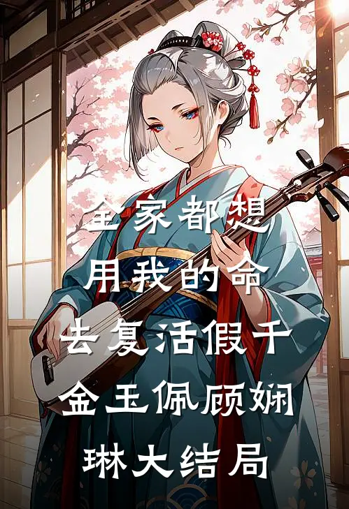 全家都想用我的命，去复活假千金玉佩顾娴琳大结局