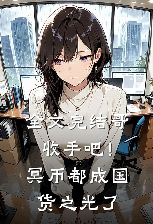全文完结哥，收手吧！冥币都成国货之光了