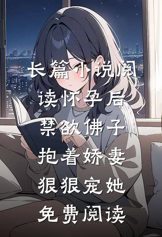 长篇小说阅读怀孕后,禁欲佛子抱着娇妻狠狠宠她免费阅读