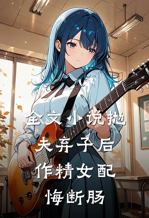 全文小说抛夫弃子后，作精女配悔断肠