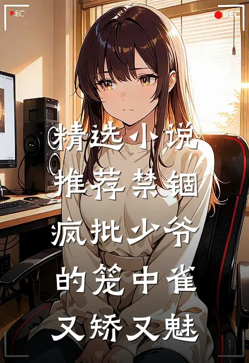 精选小说推荐禁锢：疯批少爷的笼中雀又矫又魅