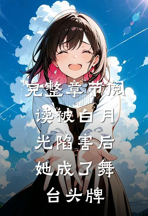 完整章节阅读被白月光陷害后，她成了舞台头牌