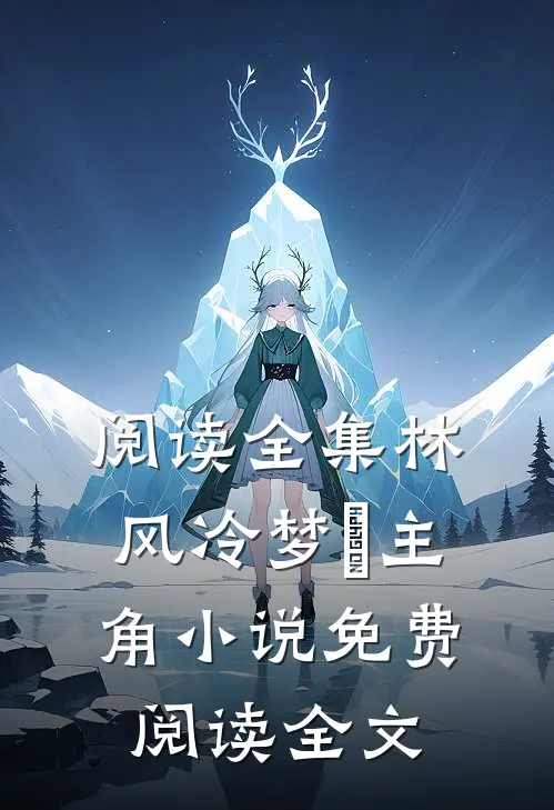阅读全集林风冷梦娢主角小说免费阅读全文