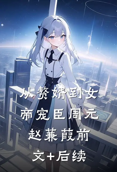 从赘婿到女帝宠臣周元赵蒹葭前文+后续