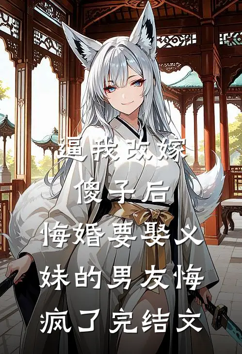 逼我改嫁傻子后，悔婚要娶义妹的男友悔疯了完结文