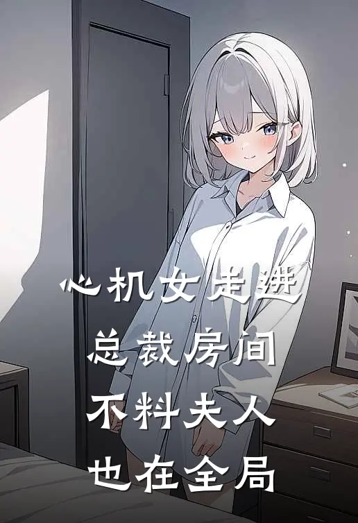 心机女走进总裁房间不料夫人也在全局