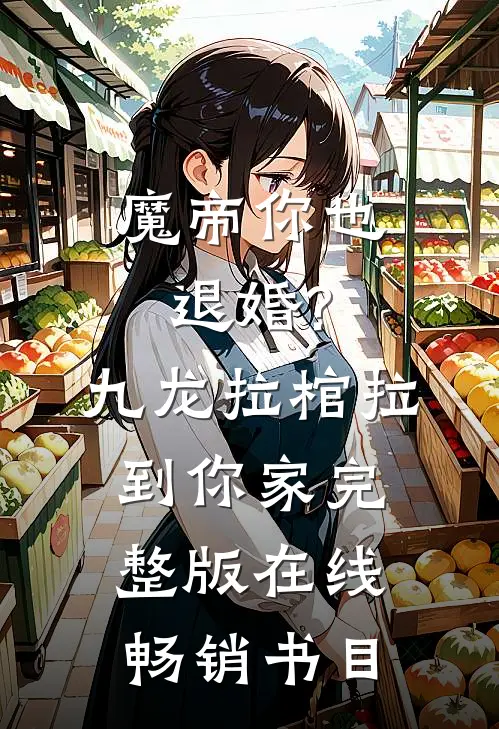 魔帝你也退婚?九龙拉棺拉到你家完整版在线畅销书目