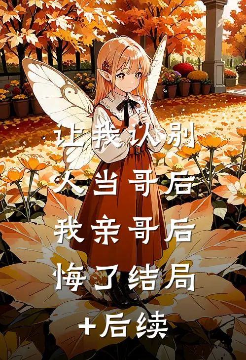 让我认别人当哥后，我亲哥后悔了结局+后续
