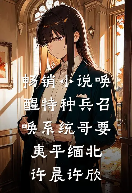 畅销小说唤醒特种兵召唤系统哥要夷平缅北许晨许欣