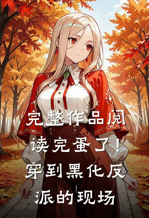 完整作品阅读完蛋了！穿到黑化反派的现场