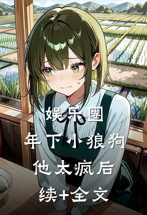 娱乐圈：年下小狼狗他太疯后续+全文