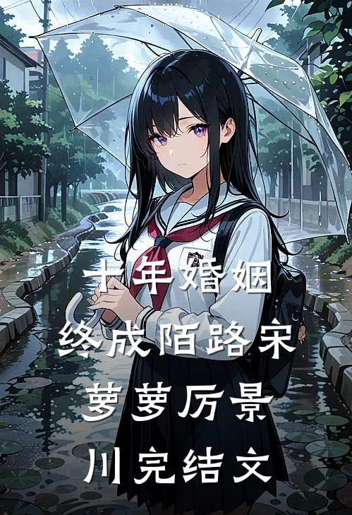 十年婚姻，终成陌路宋萝萝厉景川完结文
