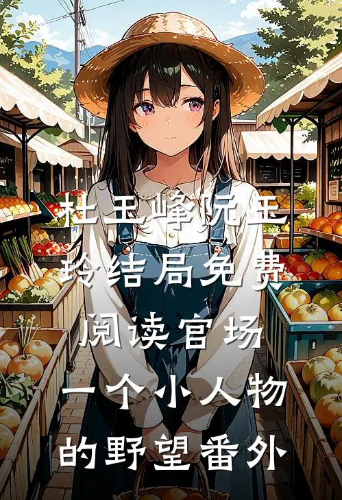 杜玉峰阮玉玲结局免费阅读官场：一个小人物的野望番外