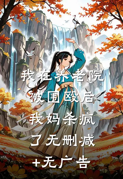 我在养老院被围殴后，我妈杀疯了无删减+无广告