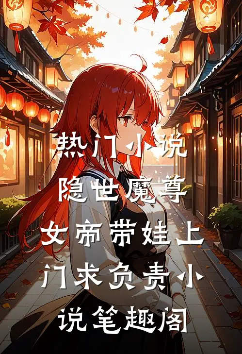 热门小说隐世魔尊,女帝带娃上门求负责 小说 笔趣阁