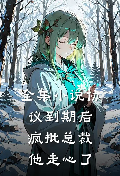 全集小说协议到期后，疯批总裁他走心了