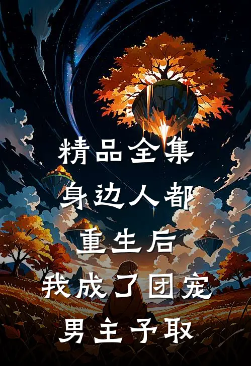 精品全集身边人都重生后,我成了团宠男主予取