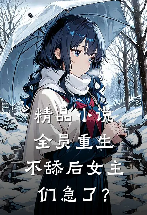 精品小说全员重生：不舔后女主们急了？