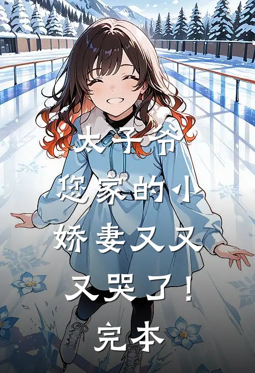 太子爷,您家的小娇妻又又又哭了!完本完结了吗