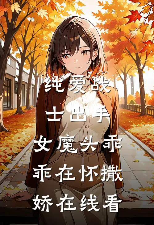 纯爱战士出手：女魔头乖乖在怀撒娇在线看