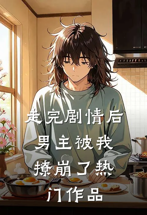走完剧情后,男主被我撩崩了热门作品